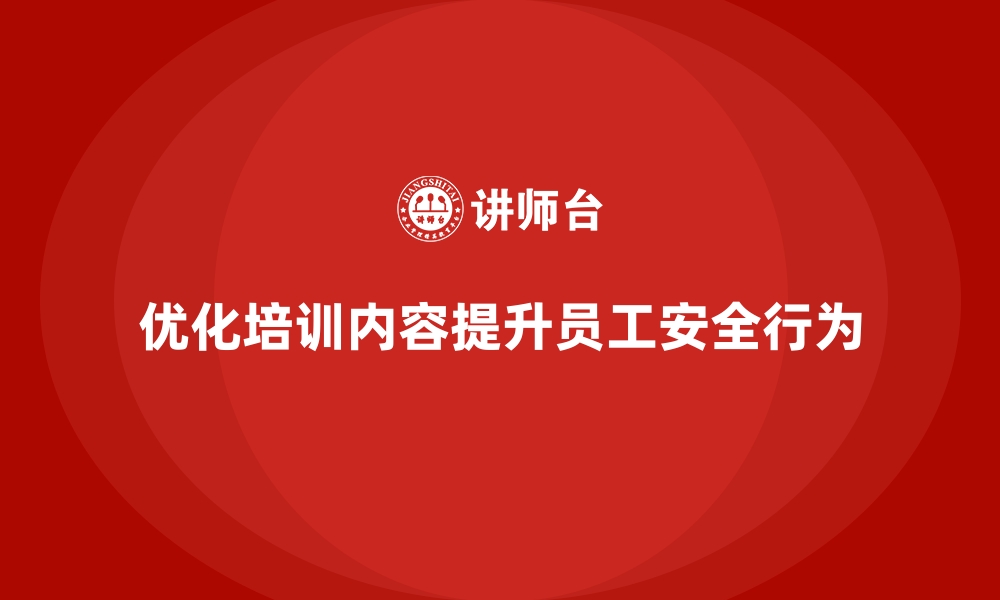 文章企业如何通过安全生产培训内容优化员工安全行为的缩略图