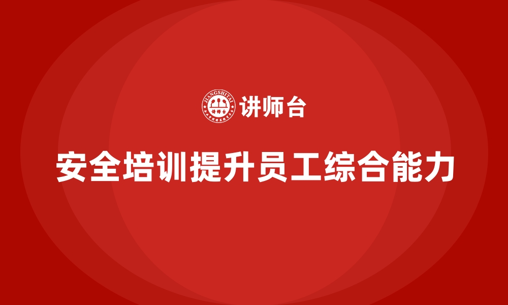 文章安全生产培训内容如何帮助企业提升员工安全综合能力的缩略图