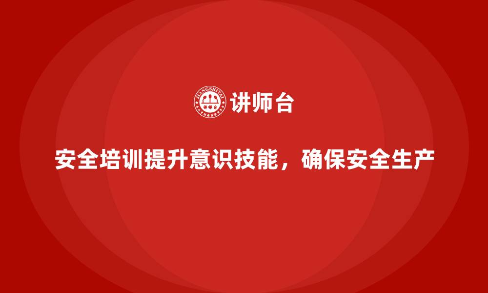 文章如何通过安全生产培训内容加强生产现场安全监督的缩略图