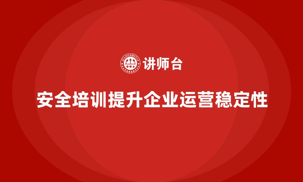 安全培训提升企业运营稳定性