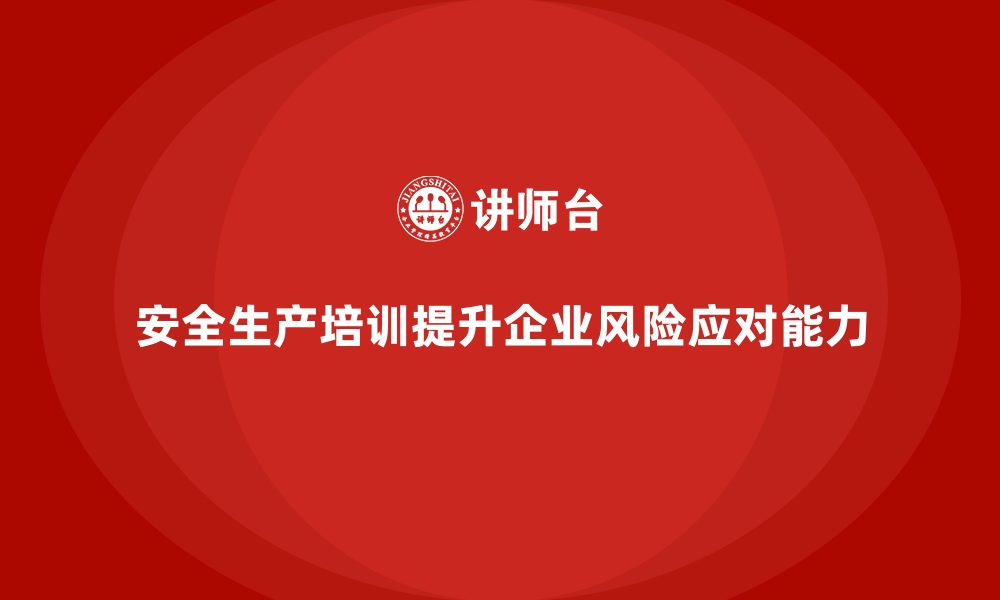 文章企业如何通过安全生产培训内容强化风险应对意识的缩略图