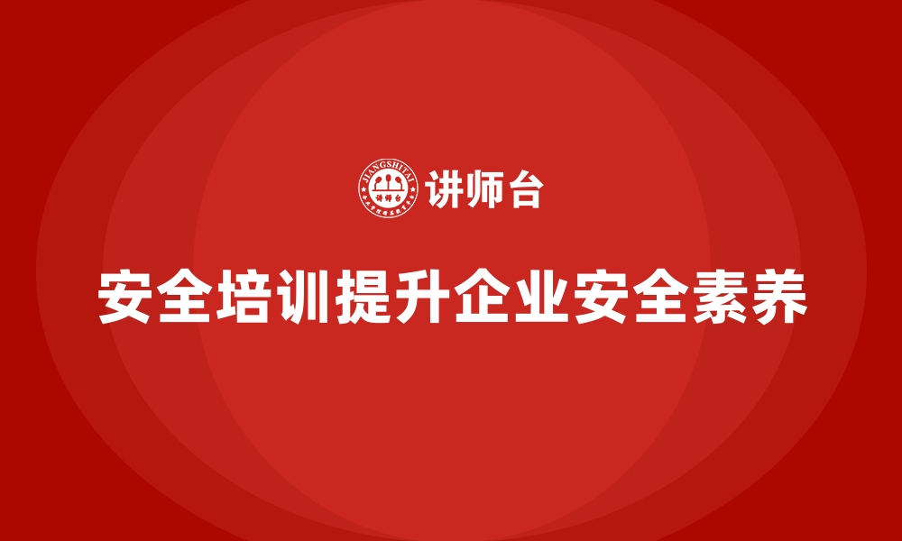 安全培训提升企业安全素养