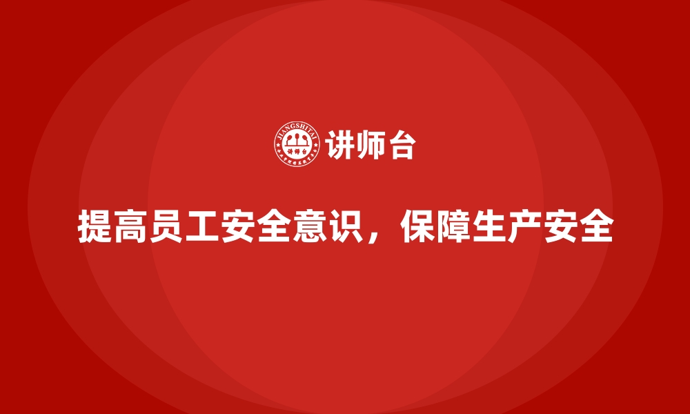 文章如何通过安全生产培训内容提升员工安全生产意识的缩略图