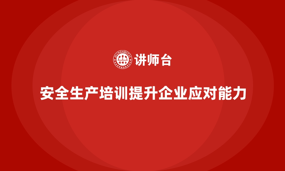 文章安全生产培训内容如何帮助企业提升事故应对能力的缩略图