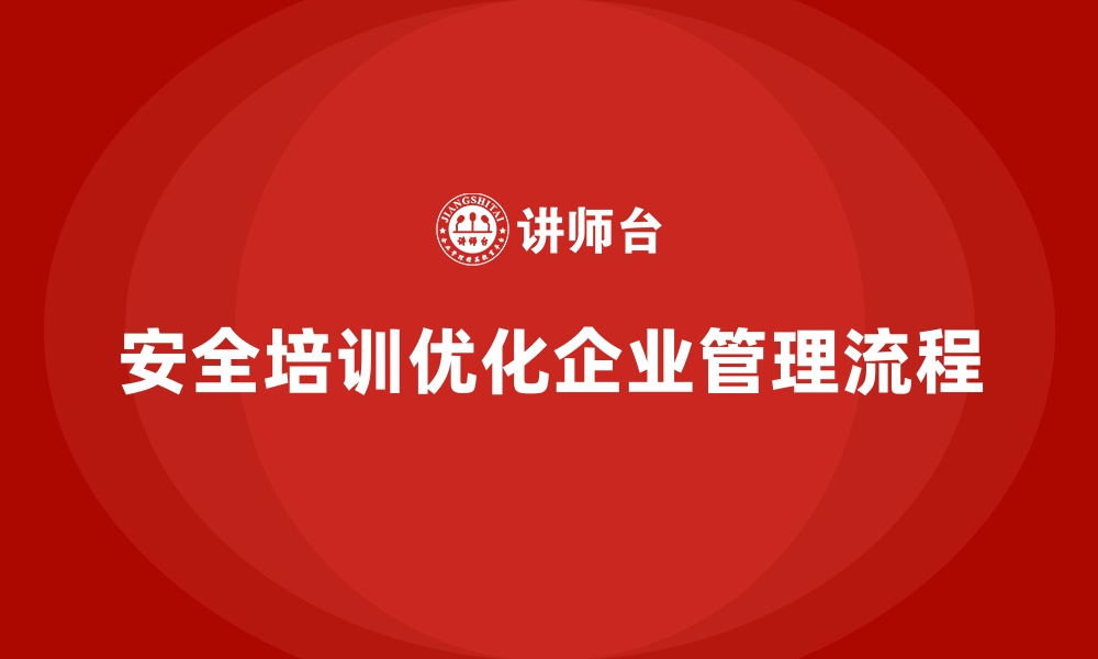 文章企业如何通过安全生产培训内容优化安全管理流程的缩略图