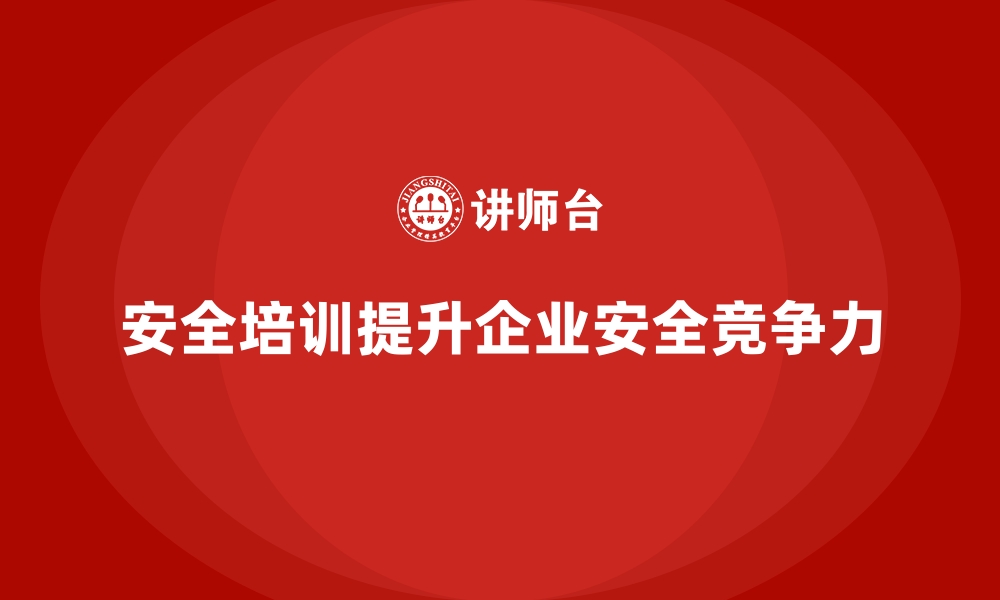 安全培训提升企业安全竞争力