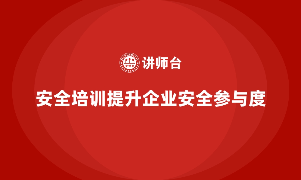 文章安全生产培训内容如何帮助企业提升全员安全参与度的缩略图