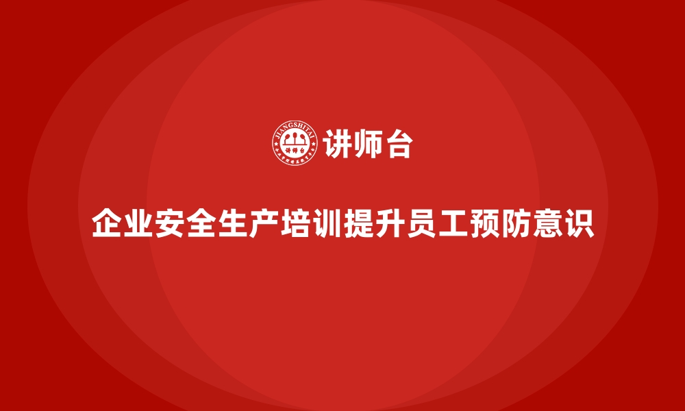 文章企业如何通过安全生产培训内容提升员工事故预防意识的缩略图