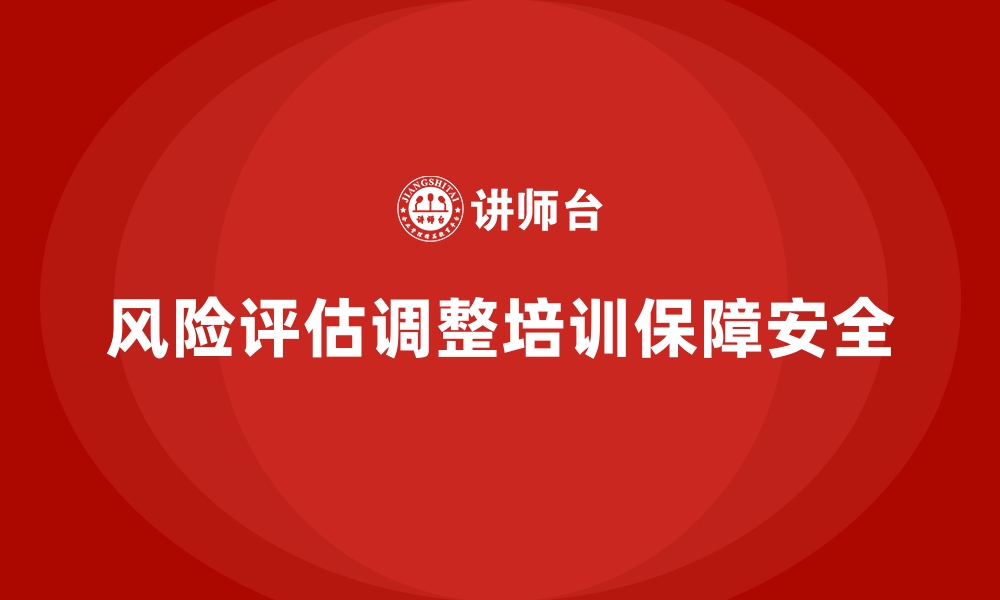 文章企业如何根据风险评估调整安全生产培训内容的缩略图