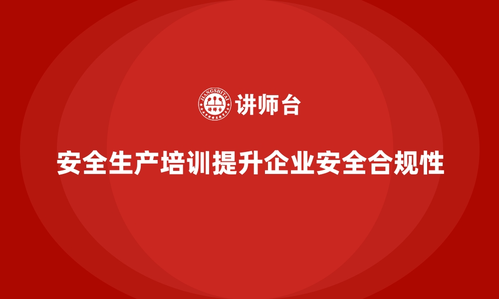 文章如何通过安全生产培训内容提高员工的安全合规性的缩略图