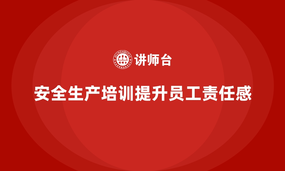 文章企业如何通过安全生产培训内容增强员工安全责任感的缩略图