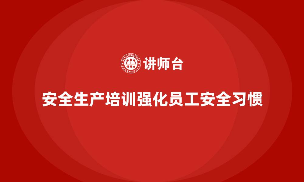 文章安全生产培训内容：强化员工的安全行为习惯的缩略图