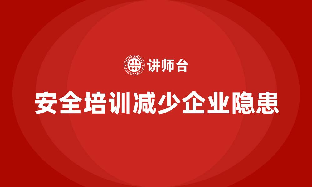 文章企业如何通过安全生产培训内容减少生产中的安全隐患的缩略图