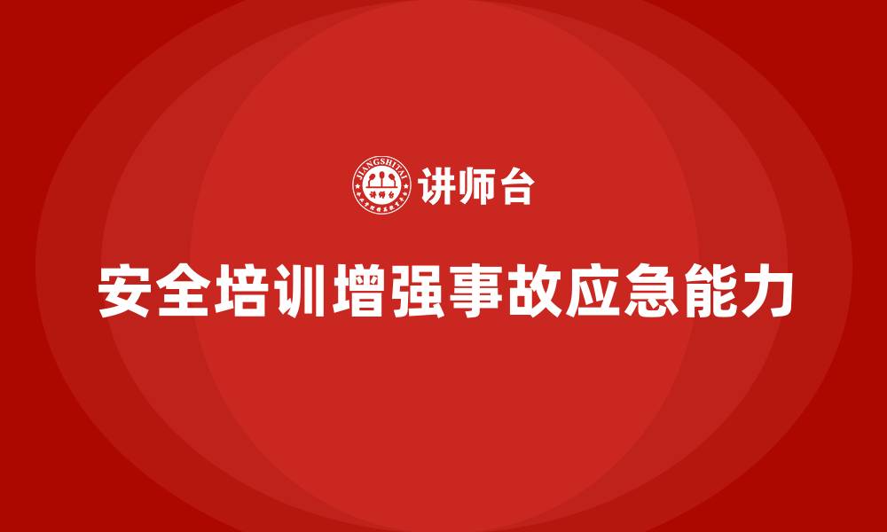 安全培训增强事故应急能力