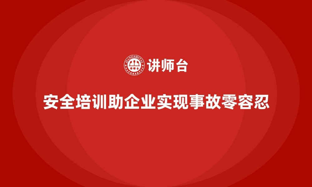 文章企业如何通过安全生产培训内容实现事故零容忍的缩略图