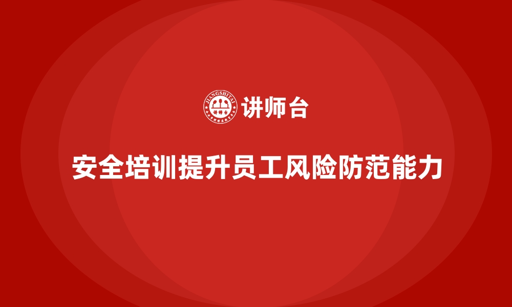 文章安全生产培训内容：如何提高员工的风险意识与防范能力的缩略图