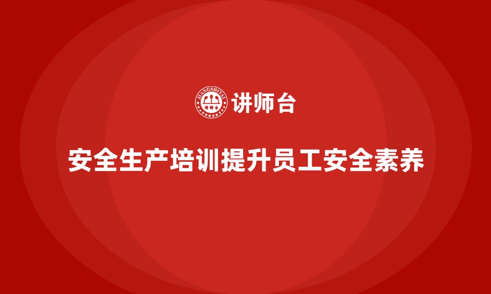 文章安全生产培训内容：如何通过培训提升员工的安全素养的缩略图