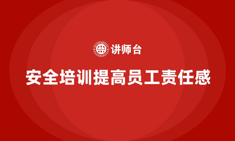 文章企业如何通过安全生产培训内容提高员工安全责任感的缩略图