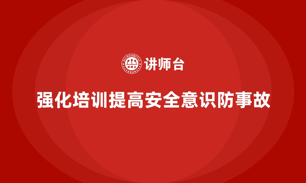 文章企业如何通过安全生产培训内容强化员工的安全意识的缩略图