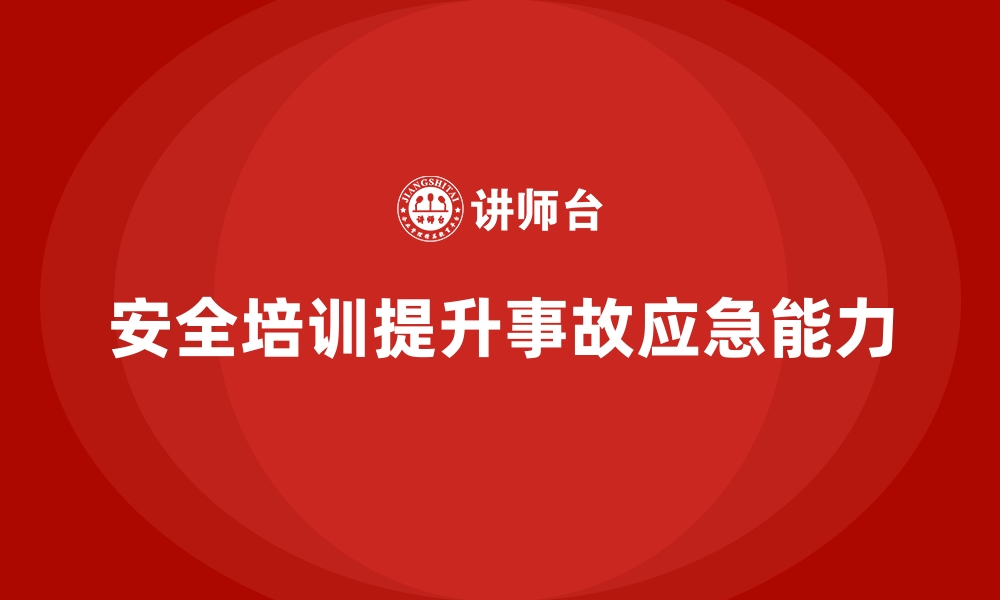 文章安全生产培训内容：提升员工的事故应急处置能力的缩略图