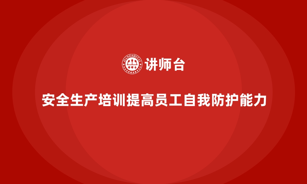 文章安全生产培训内容：助力企业提高员工的自我防护能力的缩略图