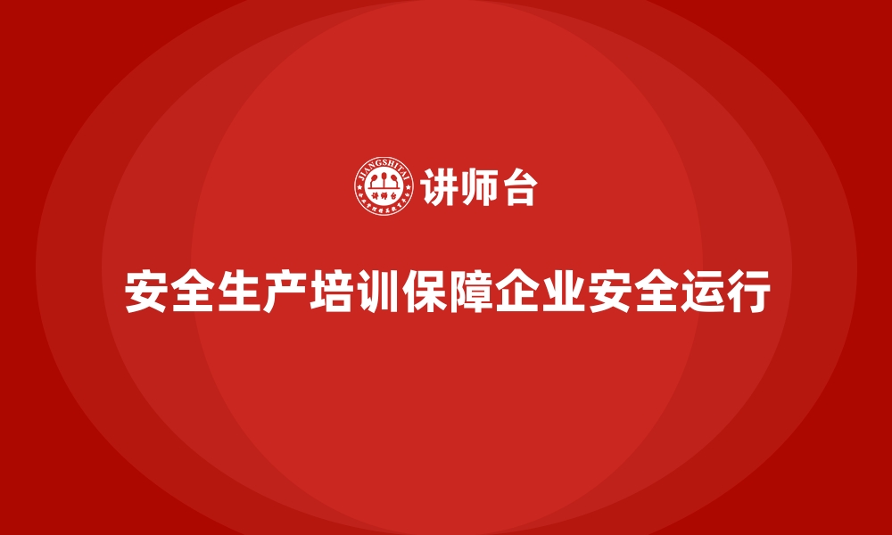 文章企业如何通过安全生产培训内容防范重大安全事故的缩略图