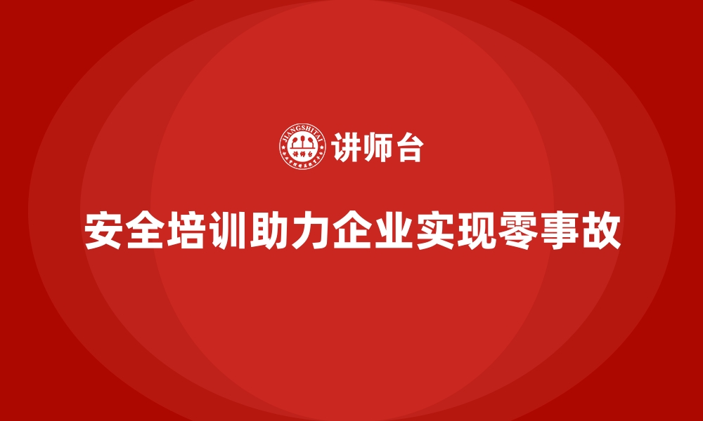 文章安全生产培训内容：帮助企业达成零事故目标的关键的缩略图