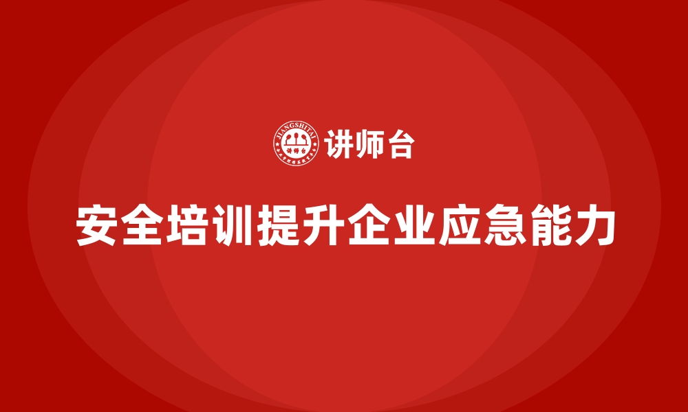 文章企业如何通过安全生产培训内容提高员工应急处理技能的缩略图