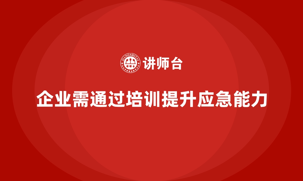 文章企业如何通过安全生产培训内容提高应急响应能力的缩略图