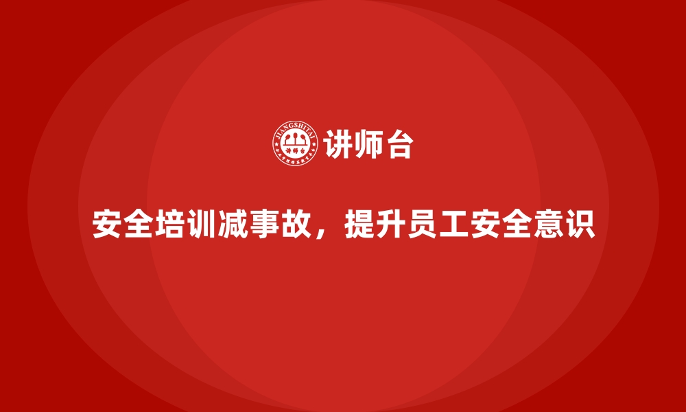 安全培训减事故，提升员工安全意识