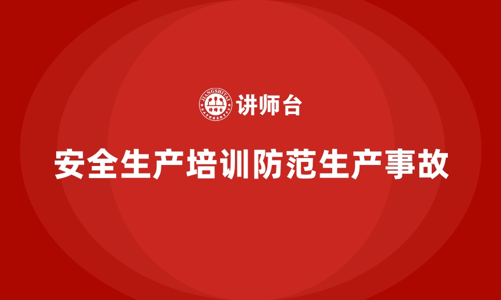 文章企业如何通过安全生产培训内容防范生产事故发生的缩略图