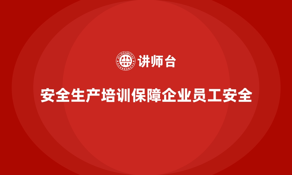 安全生产培训保障企业员工安全