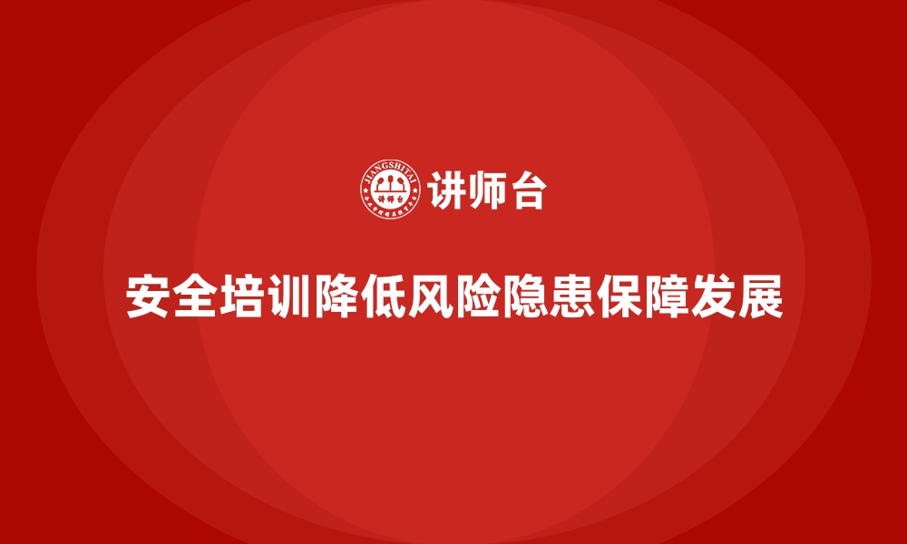 文章企业如何通过安全生产培训内容降低现场风险隐患的缩略图