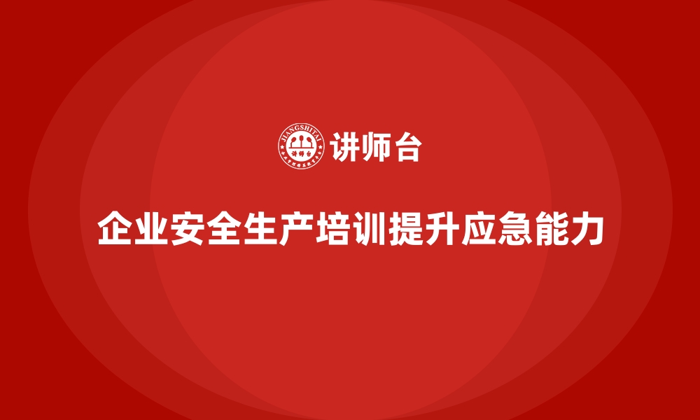 文章企业如何通过安全生产培训提升事故应急能力的缩略图