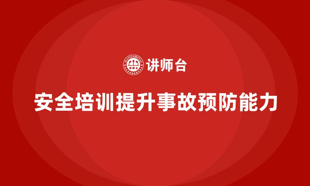 文章企业如何通过安全生产培训内容提升员工事故预防能力的缩略图