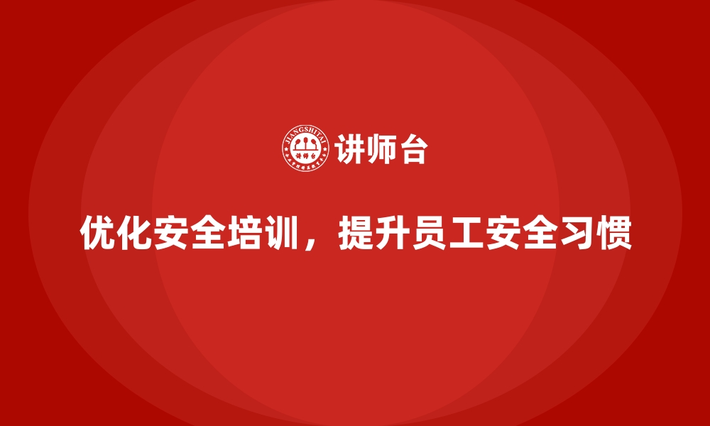 文章企业如何通过安全生产培训内容优化员工安全习惯的缩略图