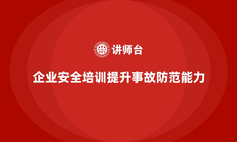 企业安全培训提升事故防范能力