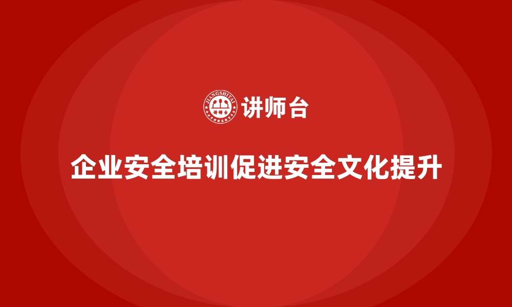 文章企业如何通过安全生产培训内容改善安全文化建设的缩略图