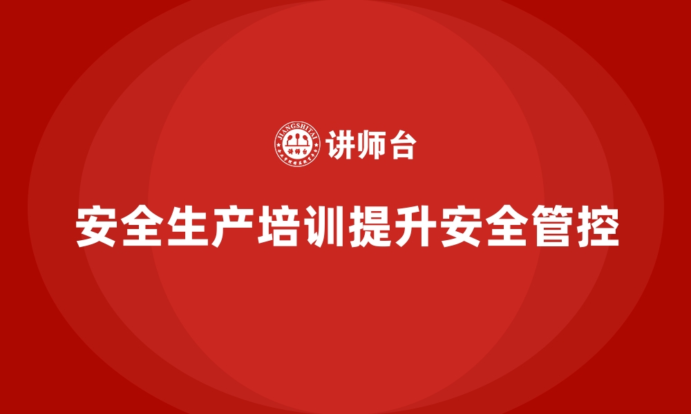 文章企业如何通过安全生产培训内容加强生产环节的安全管控的缩略图