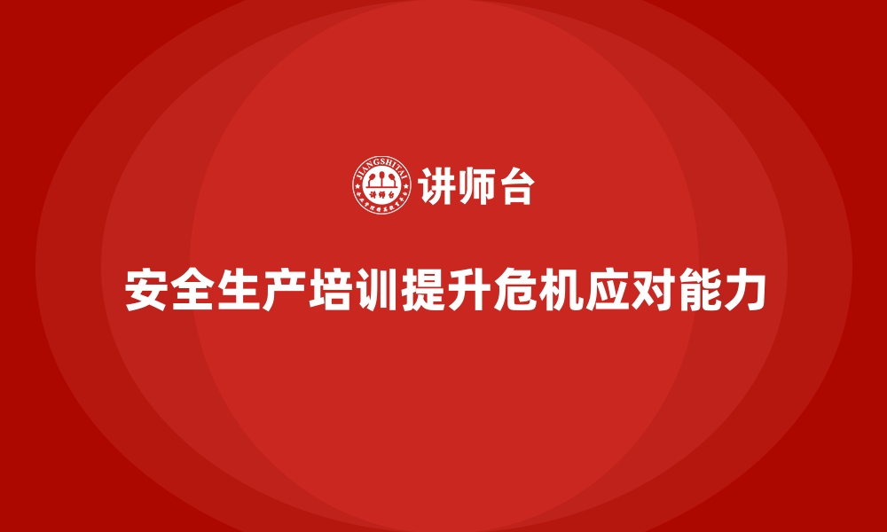 文章企业如何通过安全生产培训内容加强危机管理与应急响应的缩略图