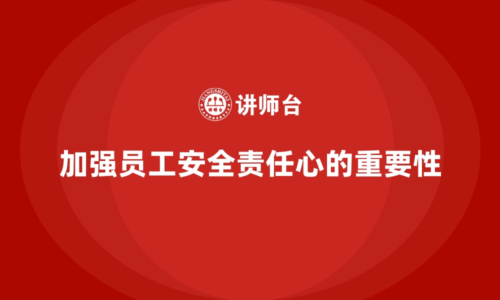 文章安全生产培训内容：如何加强员工安全责任心的缩略图