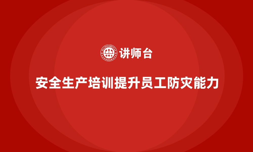 文章安全生产培训内容：提高员工的防灾减灾能力的缩略图