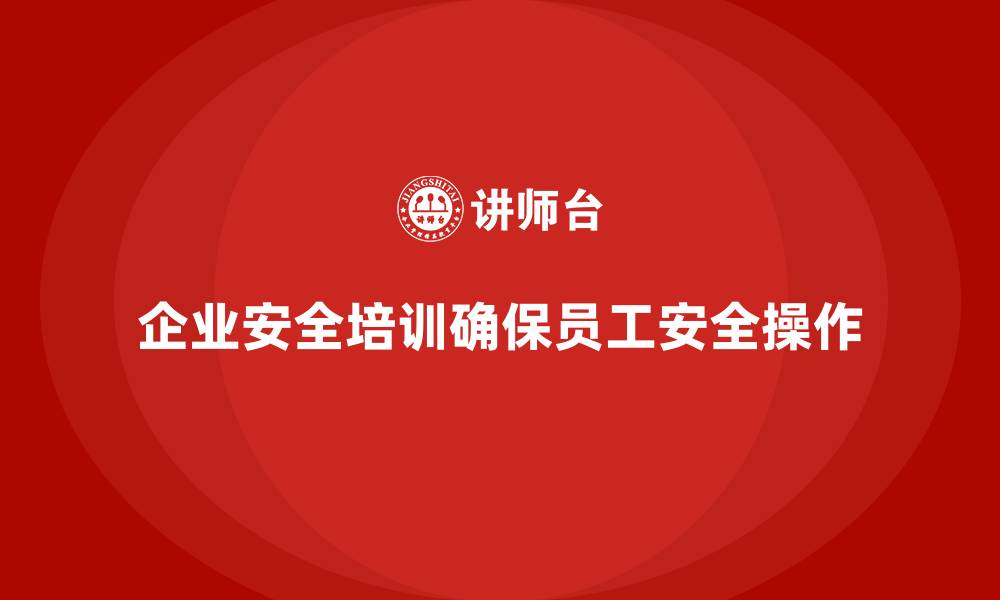 企业安全培训确保员工安全操作