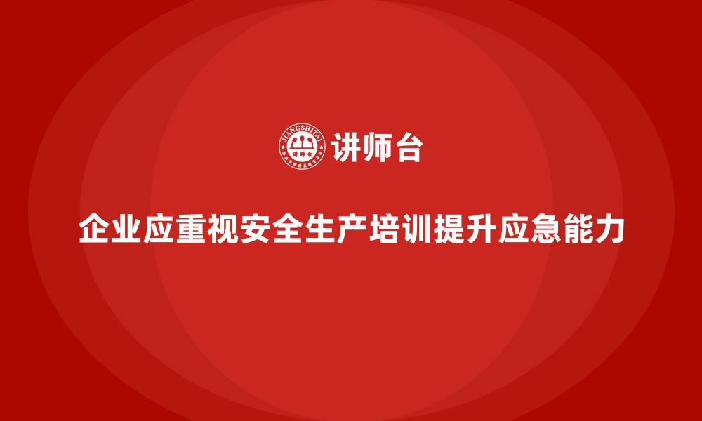 企业应重视安全生产培训提升应急能力