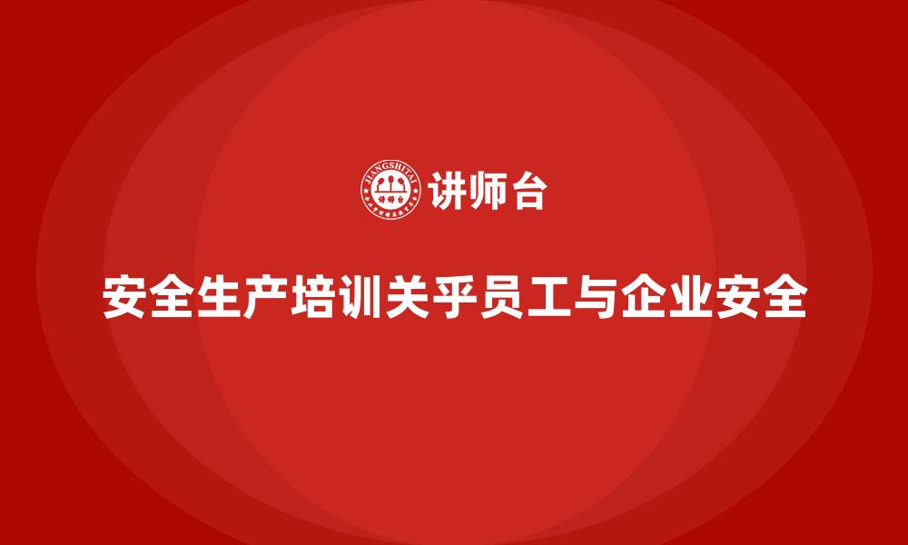 安全生产培训关乎员工与企业安全