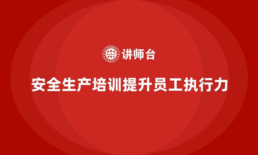 文章企业如何通过安全生产培训内容增强员工的安全执行力的缩略图