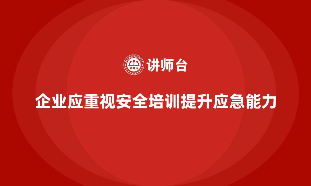 企业应重视安全培训提升应急能力