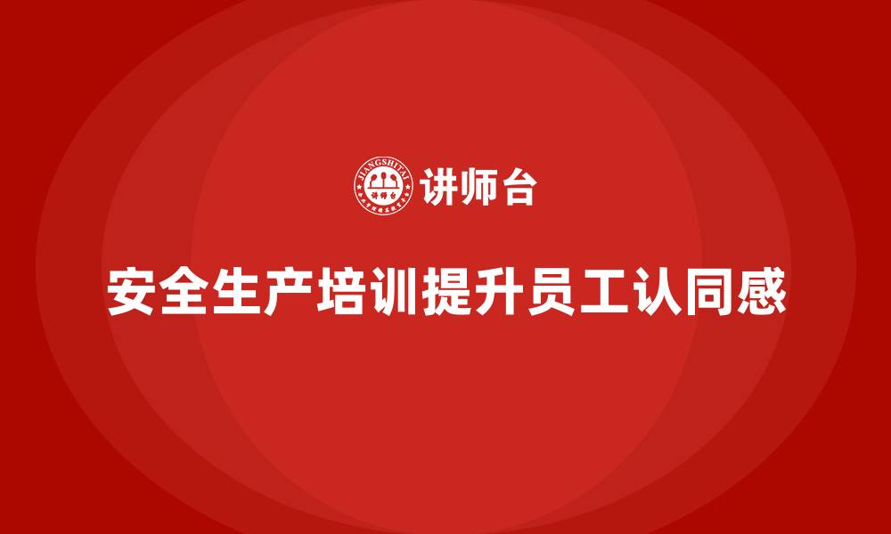 文章如何通过安全生产培训内容提高员工对安全生产的认同感的缩略图