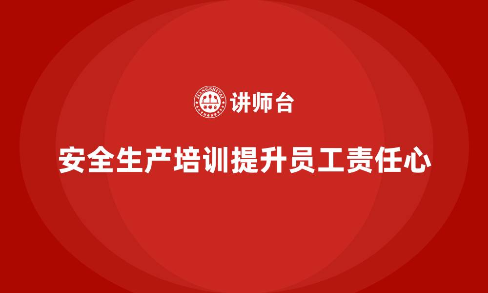 文章安全生产培训内容：帮助员工强化岗位安全操作的责任心的缩略图