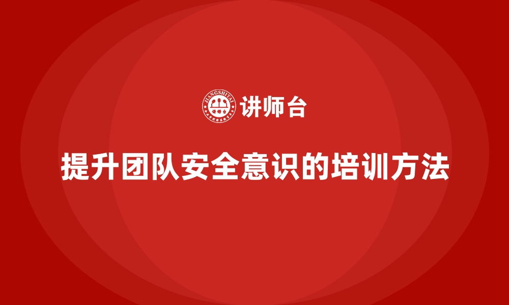 文章如何通过安全生产知识培训提高团队协作中的安全意识的缩略图